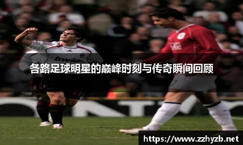 各路足球明星的巅峰时刻与传奇瞬间回顾