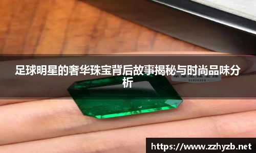 足球明星的奢华珠宝背后故事揭秘与时尚品味分析