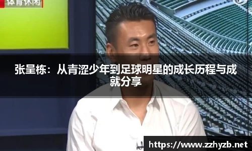 张呈栋：从青涩少年到足球明星的成长历程与成就分享